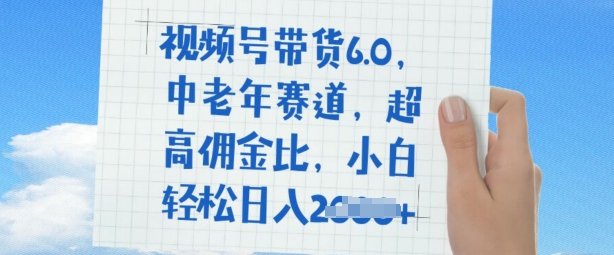 视频号带货6.0，中老年赛道，超高佣金比，普通人也能轻松日入多张