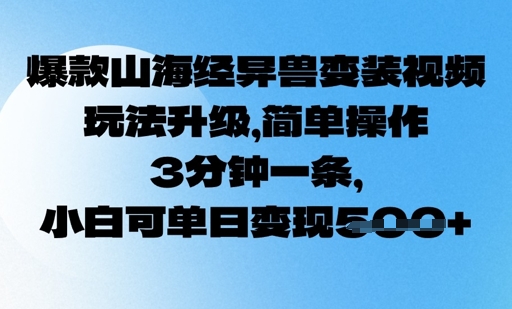 爆款山海经异兽变装视频，玩法升级，简单操作，3分钟一条， 小白可单日变现5张