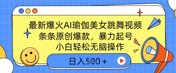 最新爆火AI瑜伽美女跳舞视频，3分钟1条，条条原创爆款，暴力起号，小白轻松无脑操作，日入5张