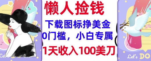 下载图标，轻松挣美金，1天收入100美刀，0门槛，无脑操作，被动收入