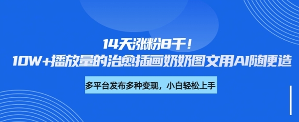 14天涨粉8千，10W+播放量的治愈插画奶奶图文用AI随便造